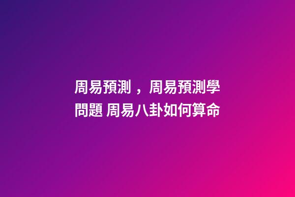 周易預測，周易預測學問題 周易八卦如何算命